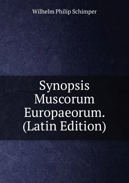 Обложка книги Synopsis Muscorum Europaeorum. (Latin Edition), Wilhelm Philip Schimper