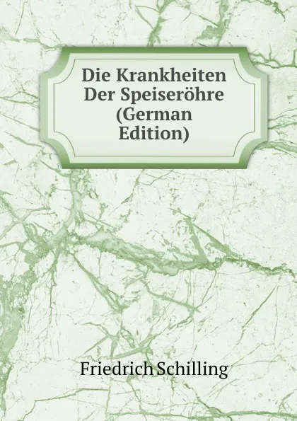 Обложка книги Die Krankheiten Der Speiserohre (German Edition), Friedrich Schilling