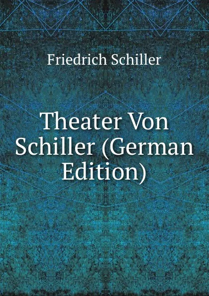 Обложка книги Theater Von Schiller (German Edition), Friedrich Schiller