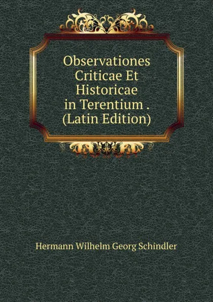 Обложка книги Observationes Criticae Et Historicae in Terentium . (Latin Edition), Hermann Wilhelm Georg Schindler