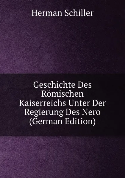 Обложка книги Geschichte Des Romischen Kaiserreichs Unter Der Regierung Des Nero (German Edition), Herman Schiller