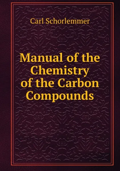 Обложка книги Manual of the Chemistry of the Carbon Compounds, Carl Schorlemmer