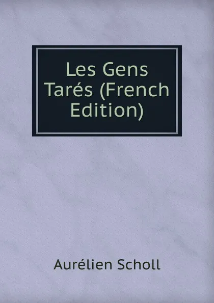 Обложка книги Les Gens Tares (French Edition), Aurélien Scholl