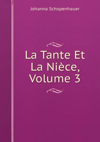 Обложка книги La Tante Et La Niece, Volume 3, Johanna Schopenhauer