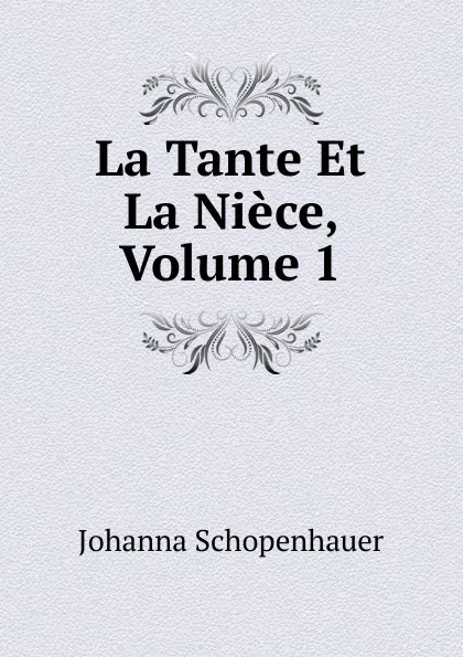 Обложка книги La Tante Et La Niece, Volume 1, Johanna Schopenhauer