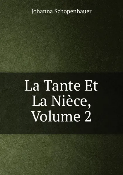 Обложка книги La Tante Et La Niece, Volume 2, Johanna Schopenhauer