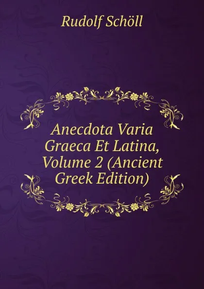 Обложка книги Anecdota Varia Graeca Et Latina, Volume 2 (Ancient Greek Edition), Rudolf Schöll