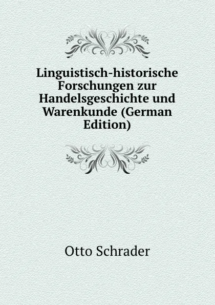 Обложка книги Linguistisch-historische Forschungen zur Handelsgeschichte und Warenkunde (German Edition), Otto Schrader