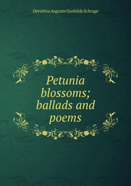 Обложка книги Petunia blossoms; ballads and poems, Dorothea Auguste Gunhilde Schrage