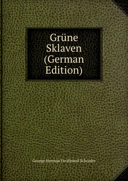 Обложка книги Grune Sklaven (German Edition), George Herman Ferdinand Schrader