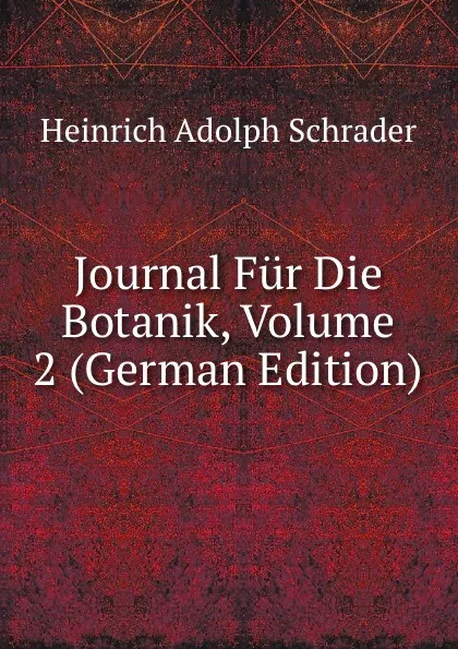 Обложка книги Journal Fur Die Botanik, Volume 2 (German Edition), Heinrich Adolph Schrader