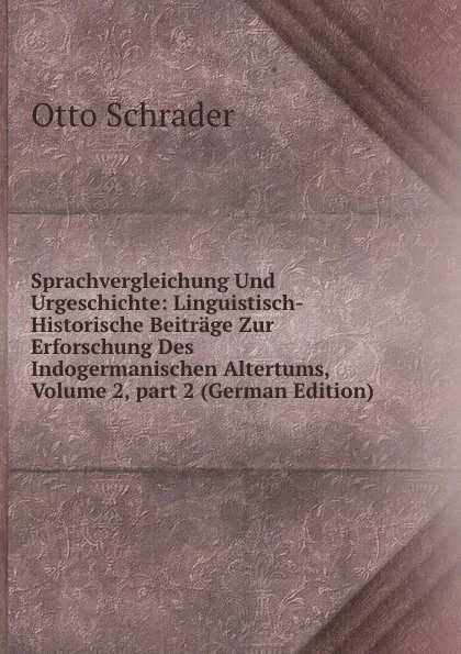 Обложка книги Sprachvergleichung Und Urgeschichte: Linguistisch-Historische Beitrage Zur Erforschung Des Indogermanischen Altertums, Volume 2,.part 2 (German Edition), Otto Schrader