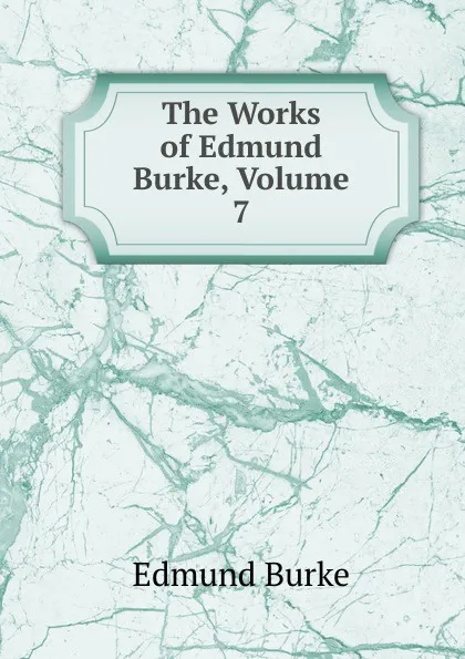 Обложка книги The Works of Edmund Burke, Volume 7, Burke Edmund