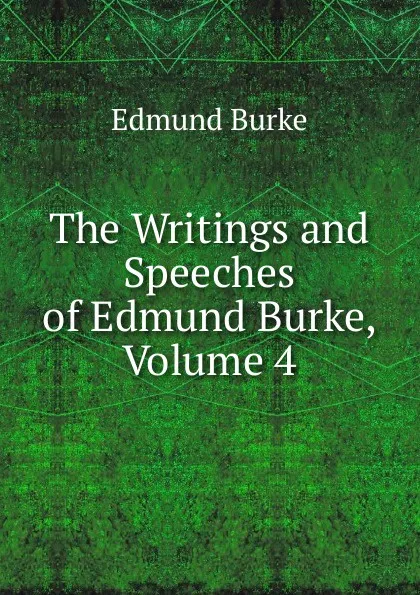 Обложка книги The Writings and Speeches of Edmund Burke, Volume 4, Burke Edmund