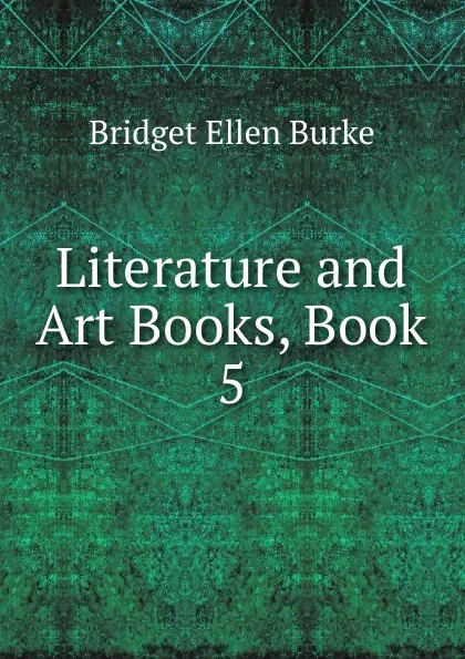 Обложка книги Literature and Art Books, Book 5, Bridget Ellen Burke