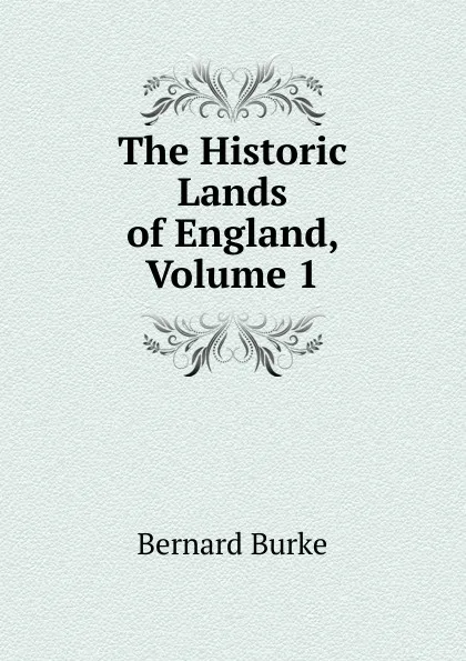 Обложка книги The Historic Lands of England, Volume 1, Bernard Burke