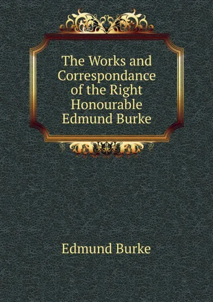 Обложка книги The Works and Correspondance of the Right Honourable Edmund Burke, Edmund Burke