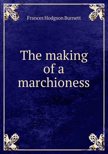 Обложка книги The making of a marchioness, Burnett Frances Hodgson