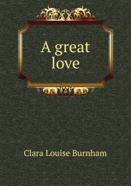 Обложка книги A great love, Clara Louise Burnham