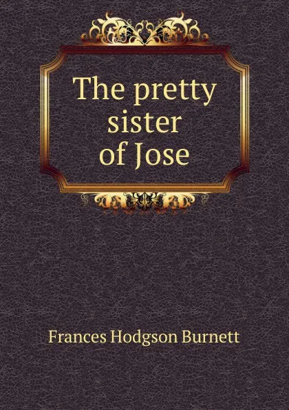 Обложка книги The pretty sister of Jose, Burnett Frances Hodgson