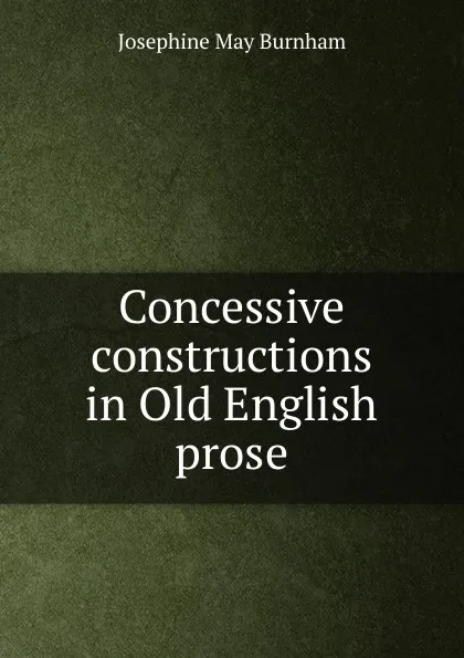 Обложка книги Concessive constructions in Old English prose, Josephine May Burnham