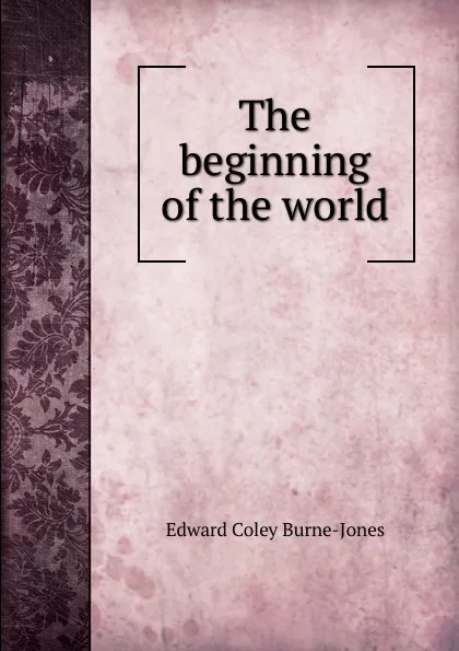 Обложка книги The beginning of the world, Edward Coley Burne-Jones