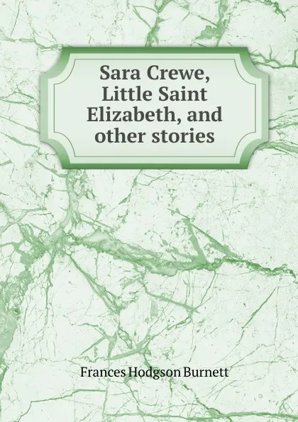 Обложка книги Sara Crewe, Little Saint Elizabeth, and other stories, Burnett Frances Hodgson