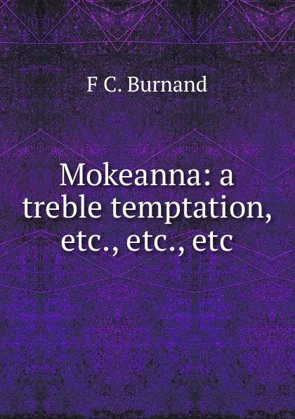 Обложка книги Mokeanna: a treble temptation, etc., etc., etc., F C. Burnand