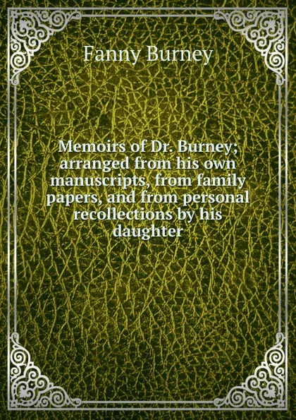 Обложка книги Memoirs of Dr. Burney; arranged from his own manuscripts, from family papers, and from personal recollections by his daughter., Fanny Burney