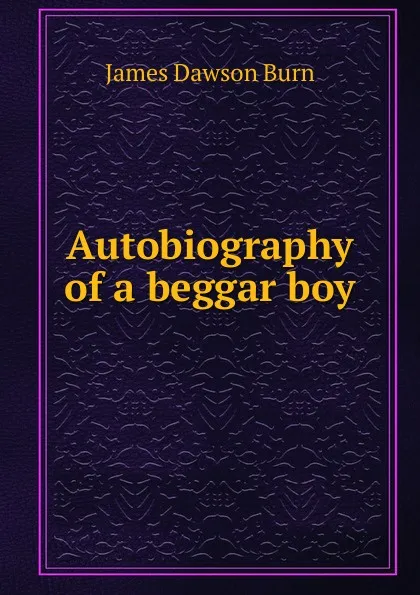 Обложка книги Autobiography of a beggar boy, James Dawson Burn