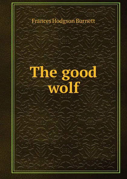 Обложка книги The good wolf, Burnett Frances Hodgson