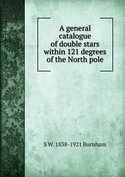 Обложка книги A general catalogue of double stars within 121 degrees of the North pole, S W. 1838-1921 Burnham