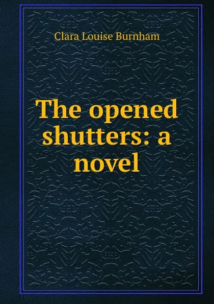 Обложка книги The opened shutters: a novel, Clara Louise Burnham