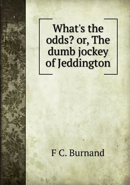 Обложка книги What.s the odds. or, The dumb jockey of Jeddington, F C. Burnand