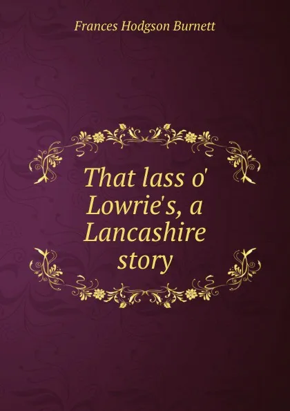 Обложка книги That lass o. Lowrie.s, a Lancashire story, Burnett Frances Hodgson