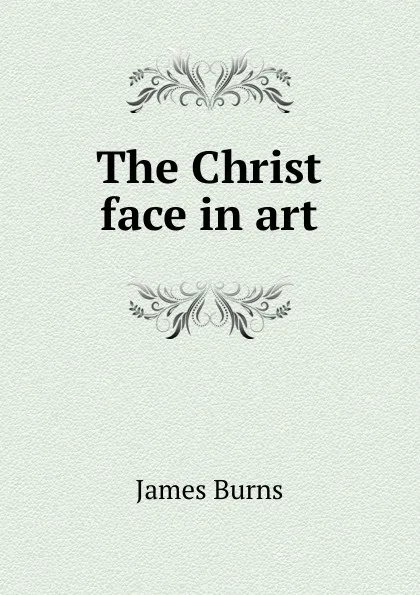 Обложка книги The Christ face in art, James Burns