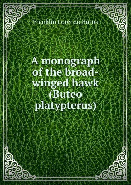 Обложка книги A monograph of the broad-winged hawk (Buteo platypterus), Franklin Lorenzo Burns