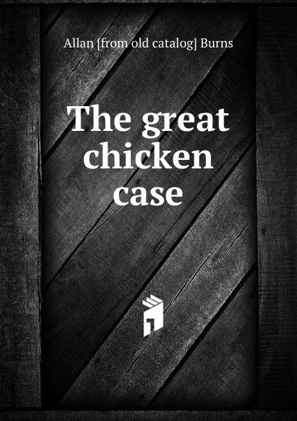 Обложка книги The great chicken case, Allan [from old catalog] Burns