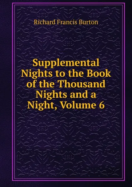 Обложка книги Supplemental Nights to the Book of the Thousand Nights and a Night, Volume 6, Richard Francis Burton