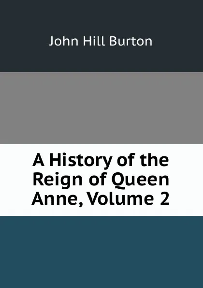 Обложка книги A History of the Reign of Queen Anne, Volume 2, John Hill Burton