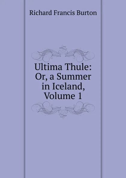 Обложка книги Ultima Thule: Or, a Summer in Iceland, Volume 1, Richard Francis Burton