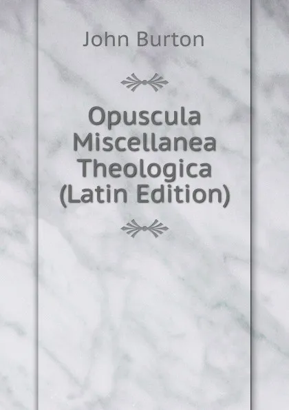 Обложка книги Opuscula Miscellanea Theologica (Latin Edition), John Burton