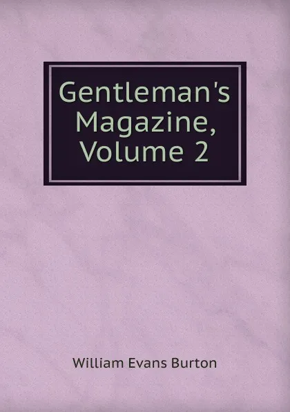 Обложка книги Gentleman.s Magazine, Volume 2, William Evans Burton