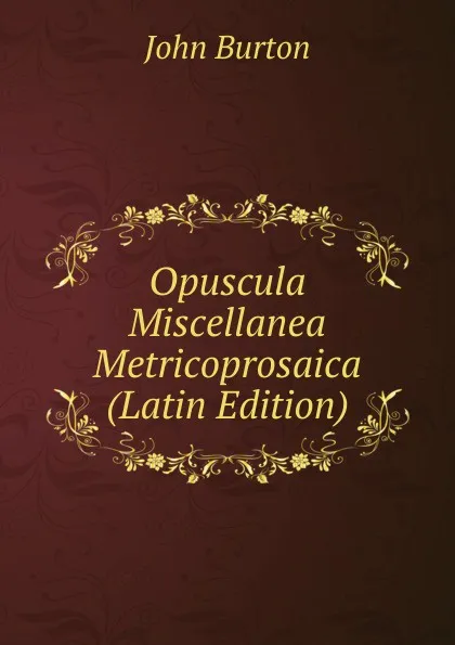 Обложка книги Opuscula Miscellanea Metricoprosaica (Latin Edition), John Burton