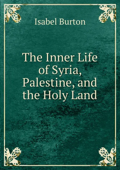 Обложка книги The Inner Life of Syria, Palestine, and the Holy Land, Isabel Burton