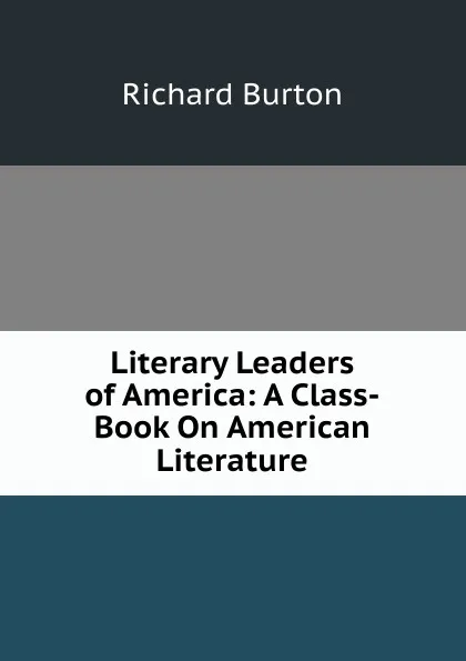 Обложка книги Literary Leaders of America: A Class-Book On American Literature, Richard Burton