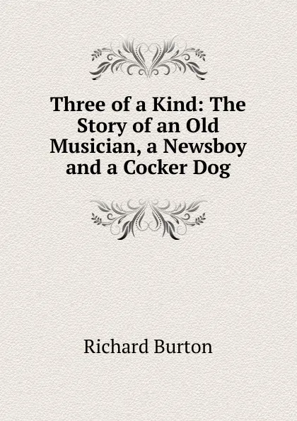 Обложка книги Three of a Kind: The Story of an Old Musician, a Newsboy and a Cocker Dog, Richard Burton