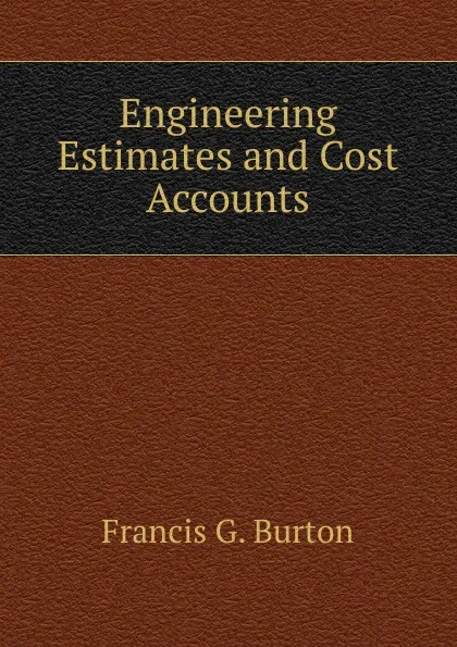 Обложка книги Engineering Estimates and Cost Accounts, Francis G. Burton