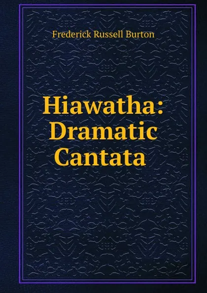 Обложка книги Hiawatha: Dramatic Cantata ., Frederick Russell Burton