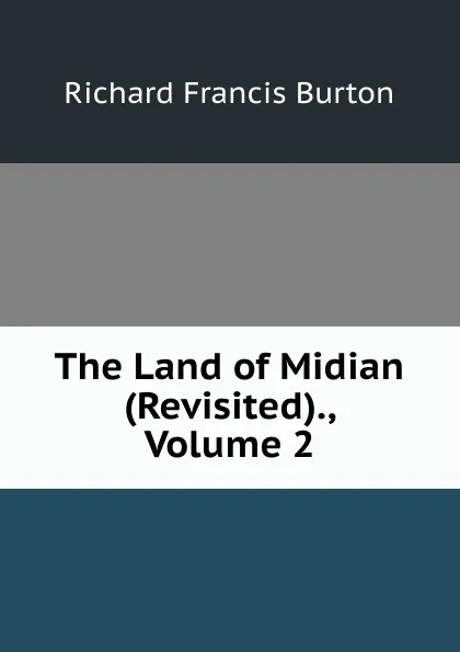 Обложка книги The Land of Midian (Revisited)., Volume 2, Richard Francis Burton